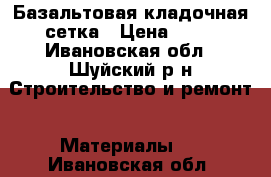 Базальтовая кладочная сетка › Цена ­ 90 - Ивановская обл., Шуйский р-н Строительство и ремонт » Материалы   . Ивановская обл.